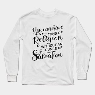 You can have tons of religion without an ounce of salvation, Salvation quotes Long Sleeve T-Shirt